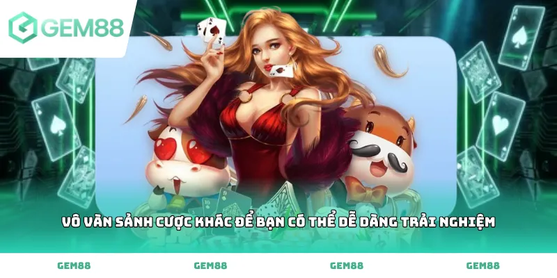 Vô vàn sảnh cược khác để bạn có thể dễ dàng trải nghiệm